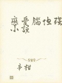 恋爱脑但强制爱小说