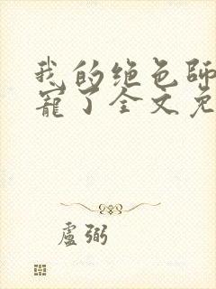 我的绝色师姐太宠了全文免费下载