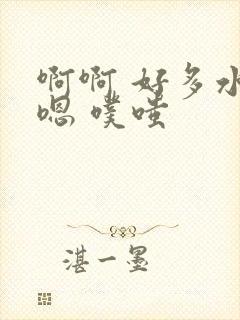 啊啊 好多水 嗯 噗嗤