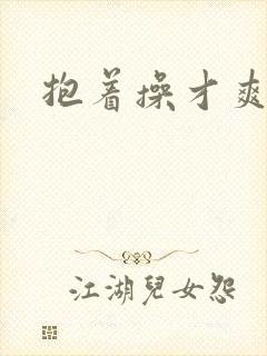 抱着操才爽视频