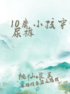 10岁小孩穿纸尿裤