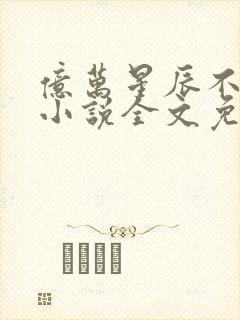 亿万星辰不及你小说全文免费阅读无弹窗