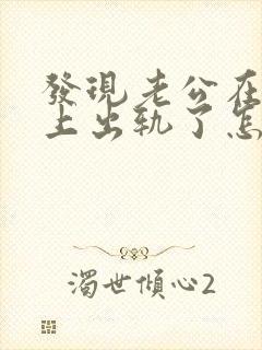 发现老公在微信上出轨了怎么处理