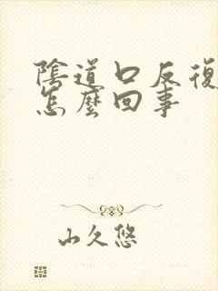 阴道口反复裂开怎么回事