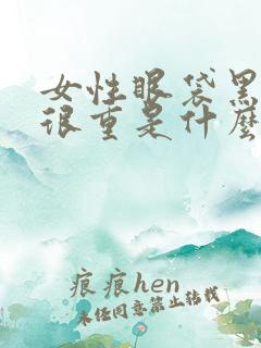 女性眼袋黑眼圈很重是什么原因