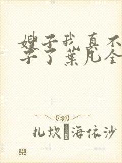 嫂子我真不是傻子了叶凡全文免费阅读