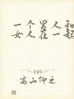 一个男人和一个女人在一起插插插