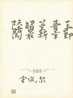 陆昭菱晋王周时阅最新章节在线