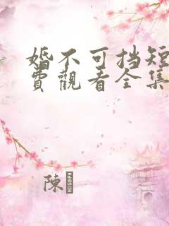 婚不可挡短剧免费观看全集