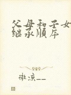 父母和子女遗产继承顺序