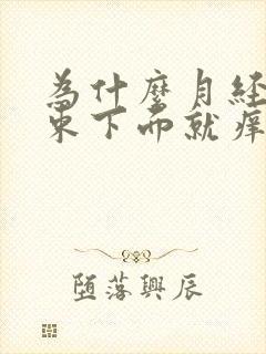 为什么月经刚结束下面就痒了