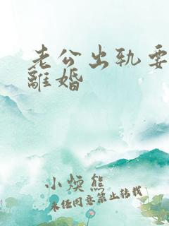 老公出轨要跟我离婚