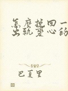 怎么挽回一个因出轨变心的男人