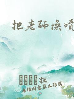 把老师操喷水