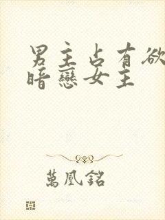 男主占有欲强且暗恋女主