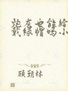 炮灰也能给男主戴绿帽吗小说免费阅