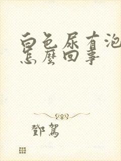 白色尿有泡沫是怎么回事