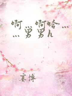 啊…啊哈…嗯啊…男男h