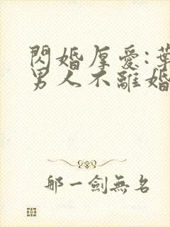 闪婚厚爱:叶家男人不离婚 免费阅读