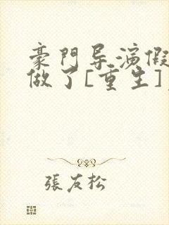 豪门导演假戏真做了[重生]免费阅读全文