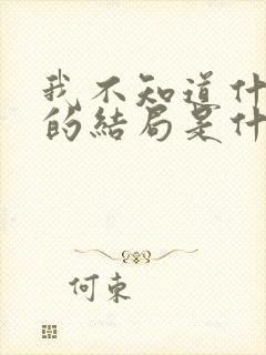 我不知道什么样的结局是什么歌