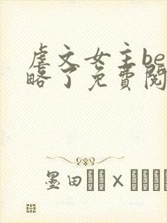 虐文女主be攻略了免费阅读