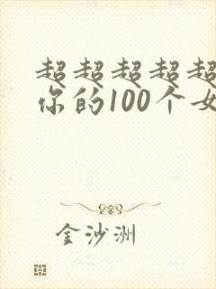 超超超超超喜欢你的100个女朋友免费观看
