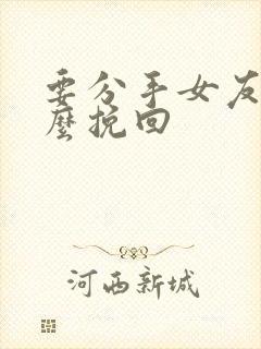 要分手女友要怎么挽回