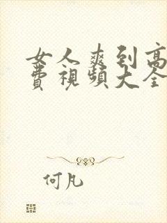 女人爽到高潮免费视频大全