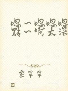 嗯～嗯嗯嗯～轻点～啊太深了