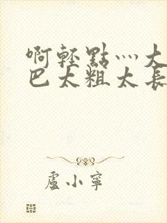 啊轻点灬大ji巴太粗太长了