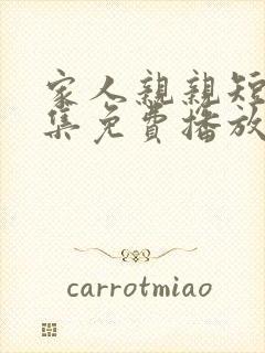 家人亲亲短剧全集免费播放