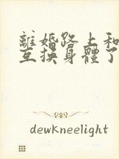 离婚路上和老公互换身体了小说