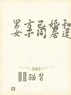 男方已婚和未婚女子同居违法吗