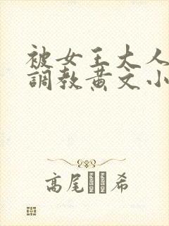 被女王大人训斥调教黄文小说