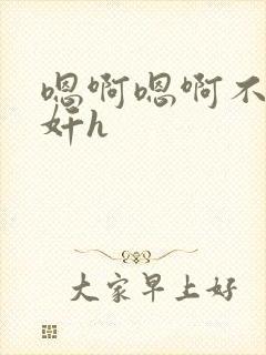 嗯啊嗯啊不要诱奸h