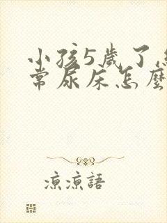 小孩5岁了,经常尿床怎么回事