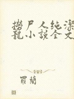 捞尸人纯洁滴小龙小说全文阅读