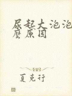 尿起大泡泡是什么原因