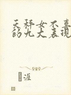 天秤女不喜欢你的九大表现