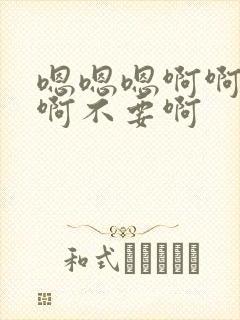 嗯嗯嗯啊啊啊啊啊不要啊