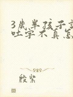 3岁半孩子说话吐字不真怎么回事