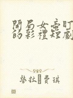 开局女帝盯上我的彩礼短剧免观看