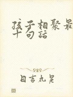 孩子相聚最经典十句话