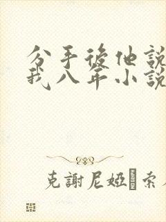 分手后他说暗恋我八年小说免费阅读