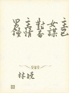 男主对女主一见钟情蓄谋已久的小说