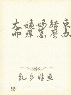 大姨妈结束后下面痒怎么办