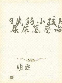 9岁的小孩经常尿床怎么治疗