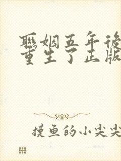 联姻五年后,她重生了正版