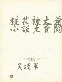 校花被大爷囚禁小说免费阅读